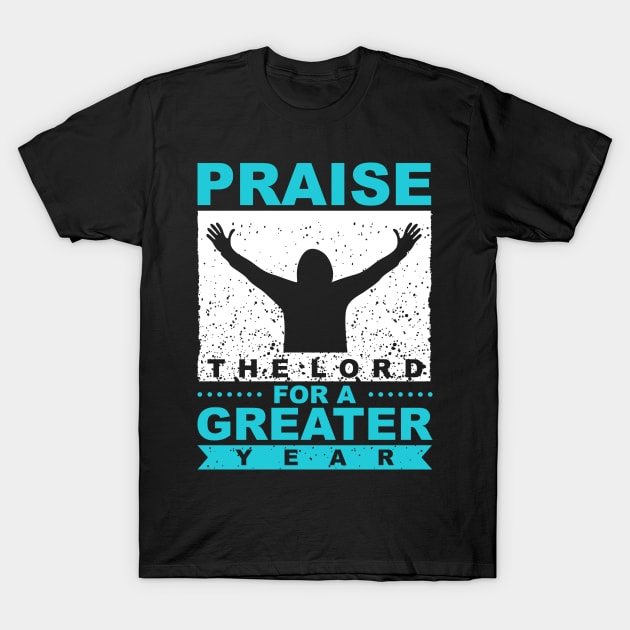 Praise The Lord For A Greater Year New Year Quote Inspirational Gift T-Shirt by BadDesignCo